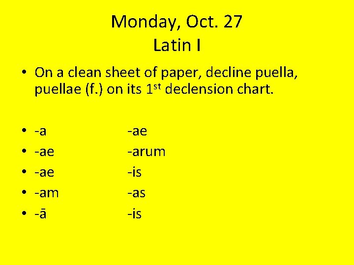 Monday, Oct. 27 Latin I • On a clean sheet of paper, decline puella,