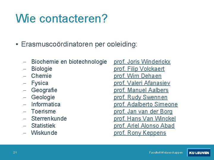 Wie contacteren? • Erasmuscoördinatoren per opleiding: 21 Biochemie en biotechnologie Biologie Chemie Fysica Geografie