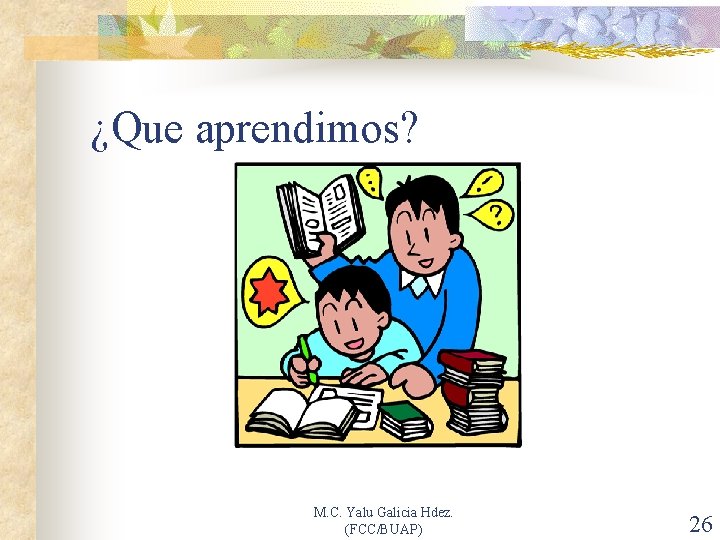 ¿Que aprendimos? M. C. Yalu Galicia Hdez. (FCC/BUAP) 26 