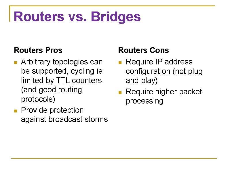 Routers vs. Bridges Routers Pros Arbitrary topologies can be supported, cycling is limited by