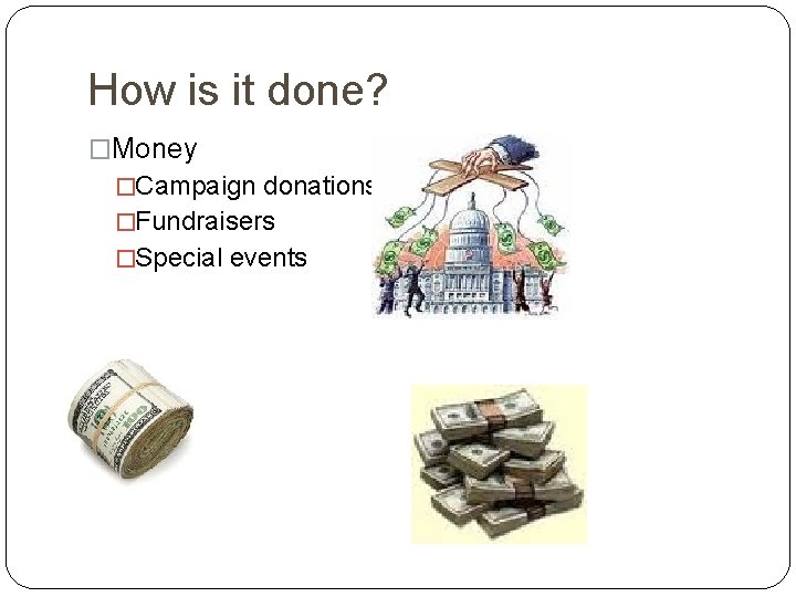How is it done? �Money �Campaign donations �Fundraisers �Special events 