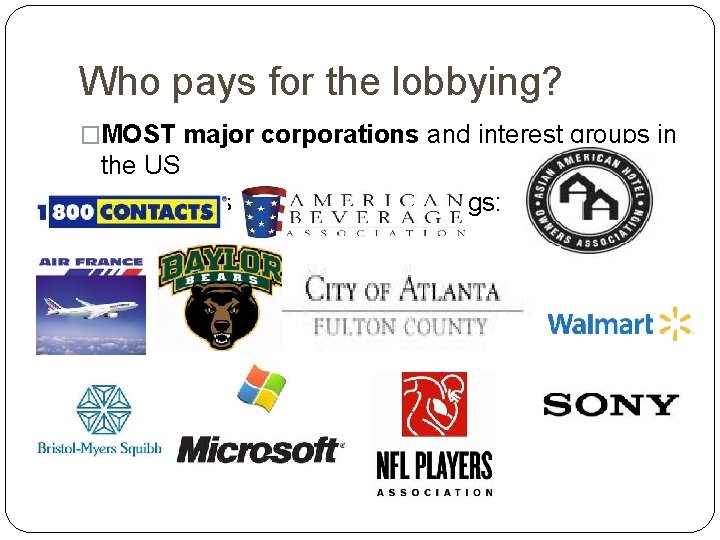 Who pays for the lobbying? �MOST major corporations and interest groups in the US