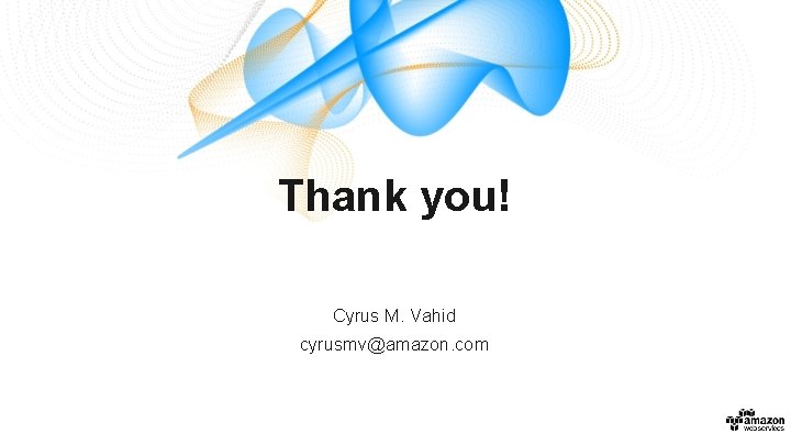 Thank you! Cyrus M. Vahid cyrusmv@amazon. com Thank you! Cyrus M. Vahid cyrusmv@amazon. com