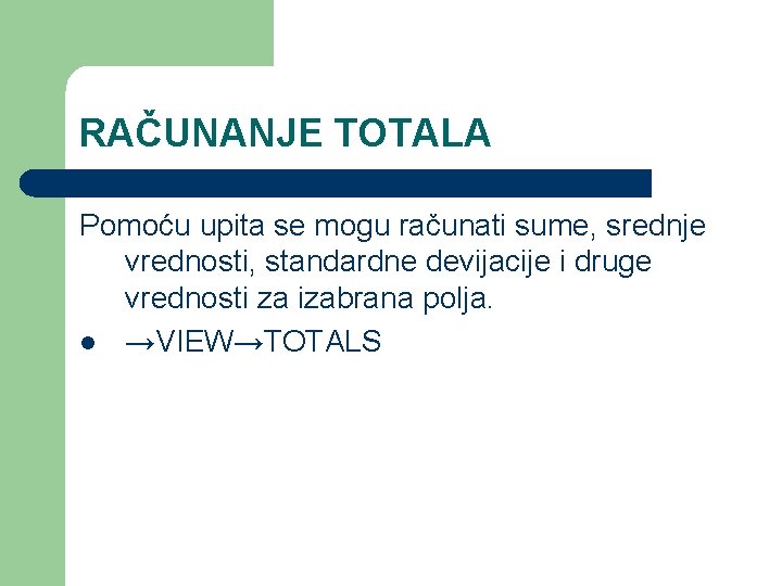 RAČUNANJE TOTALA Pomoću upita se mogu računati sume, srednje vrednosti, standardne devijacije i druge