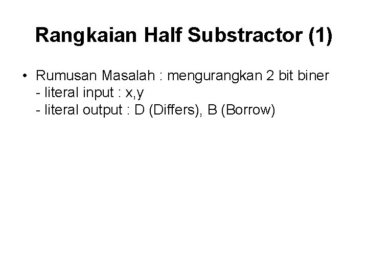 Rangkaian Half Substractor (1) • Rumusan Masalah : mengurangkan 2 bit biner - literal