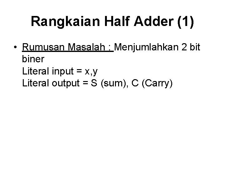 Rangkaian Half Adder (1) • Rumusan Masalah : Menjumlahkan 2 bit biner Literal input
