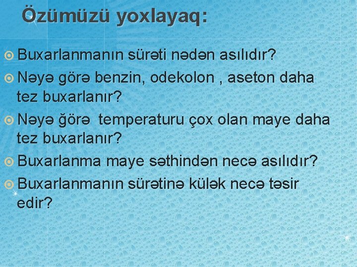 Özümüzü yoxlayaq: ¤ Buxarlanmanın sürəti nədən asılıdır? ¤ Nəyə görə benzin, odekolon , aseton