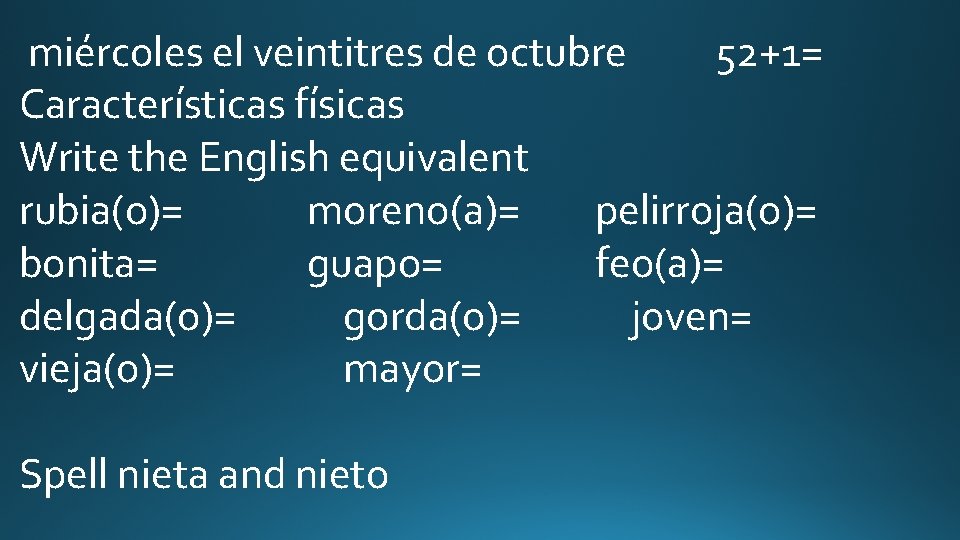 miércoles el veintitres de octubre 52+1= Características físicas Write the English equivalent rubia(o)= moreno(a)=