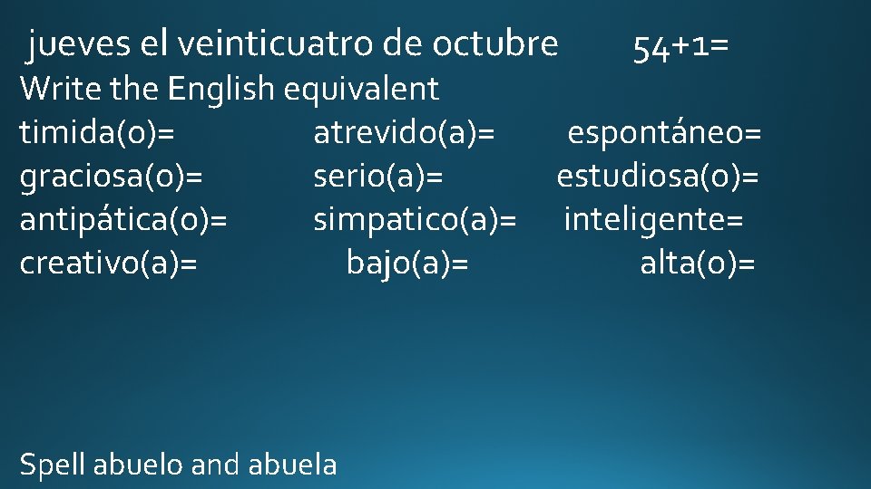jueves el veinticuatro de octubre Write the English equivalent timida(o)= atrevido(a)= graciosa(o)= serio(a)= antipática(o)=