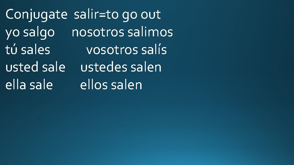 Conjugate salir=to go out yo salgo nosotros salimos tú sales vosotros salís usted sale