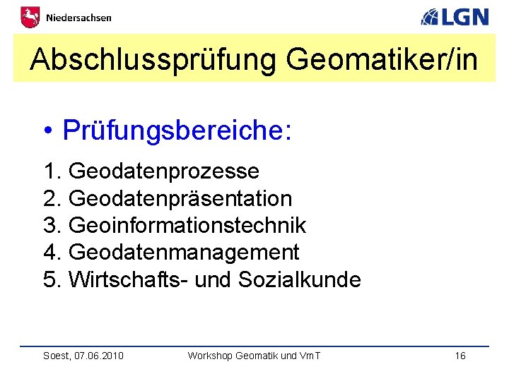 Abschlussprüfung Geomatiker/in • Prüfungsbereiche: 1. Geodatenprozesse 2. Geodatenpräsentation 3. Geoinformationstechnik 4. Geodatenmanagement 5. Wirtschafts-