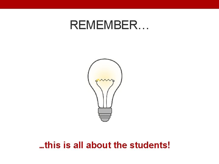 REMEMBER… …this is all about the students! 