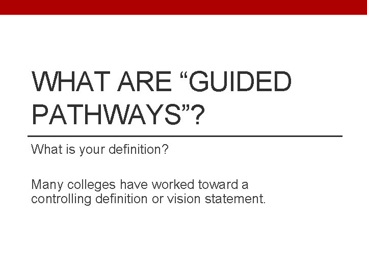 WHAT ARE “GUIDED PATHWAYS”? What is your definition? Many colleges have worked toward a