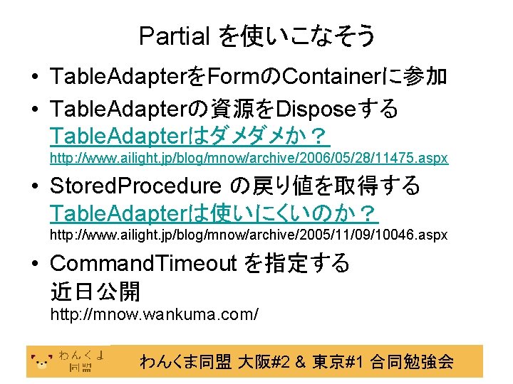 Partial を使いこなそう • Table. AdapterをFormのContainerに参加 • Table. Adapterの資源をDisposeする Table. Adapterはダメダメか？ http: //www. ailight. jp/blog/mnow/archive/2006/05/28/11475.