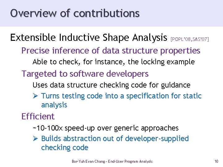 Overview of contributions Extensible Inductive Shape Analysis [POPL’ 08, SAS’ 07] Precise inference of