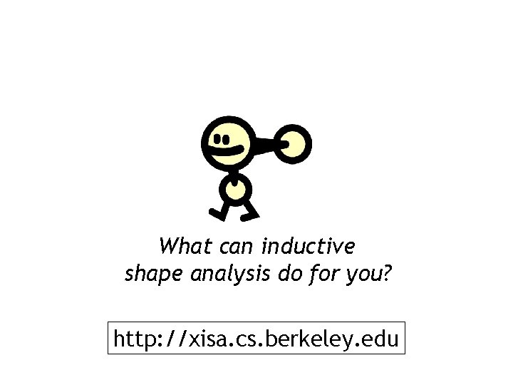 What can inductive shape analysis do for you? http: //xisa. cs. berkeley. edu 