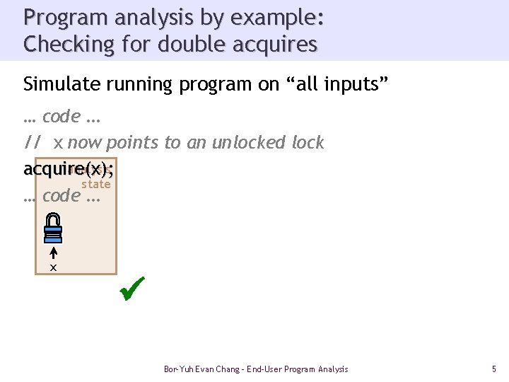 Program analysis by example: Checking for double acquires Simulate running program on “all inputs”