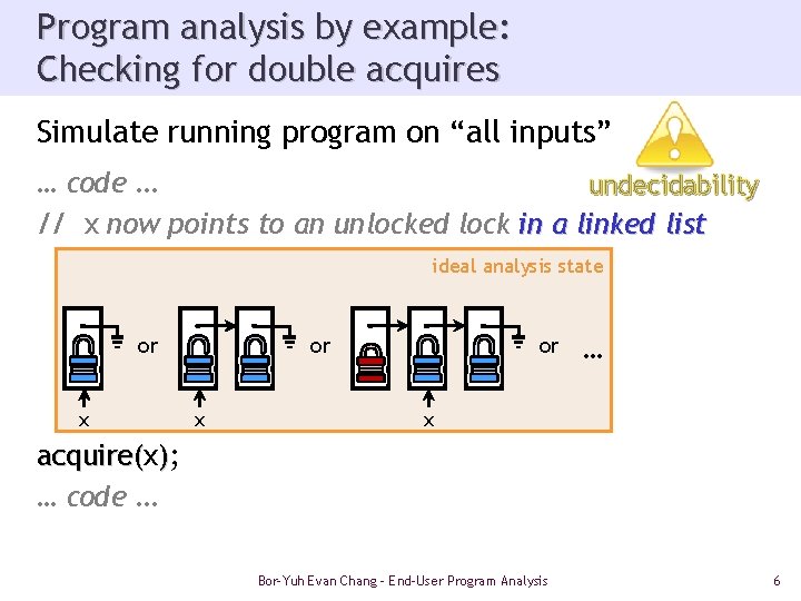 Program analysis by example: Checking for double acquires Simulate running program on “all inputs”