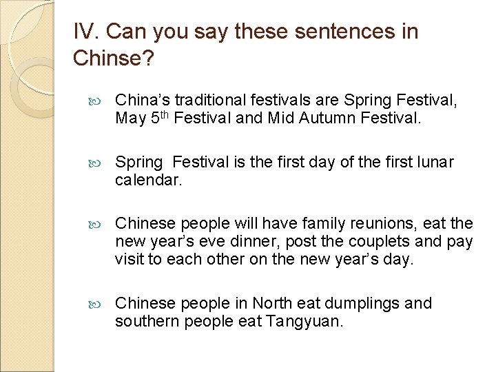 IV. Can you say these sentences in Chinse? China’s traditional festivals are Spring Festival,