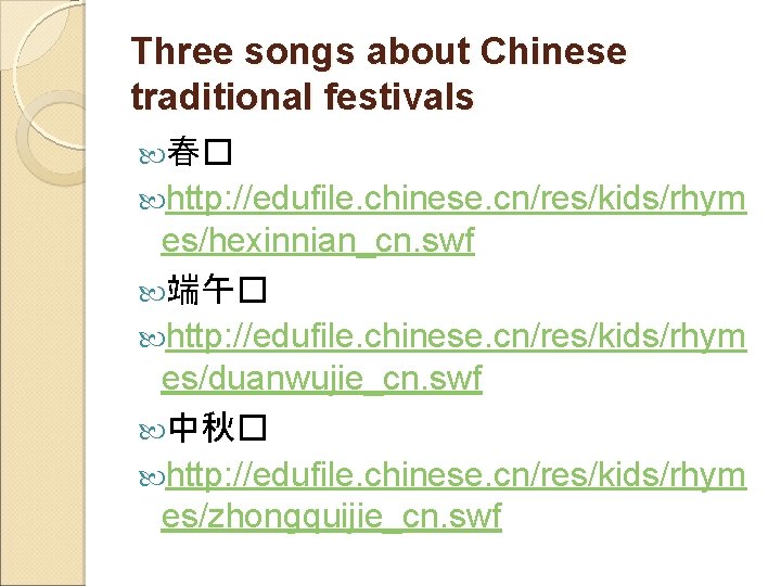 Three songs about Chinese traditional festivals 春� http: //edufile. chinese. cn/res/kids/rhym es/hexinnian_cn. swf 端午�