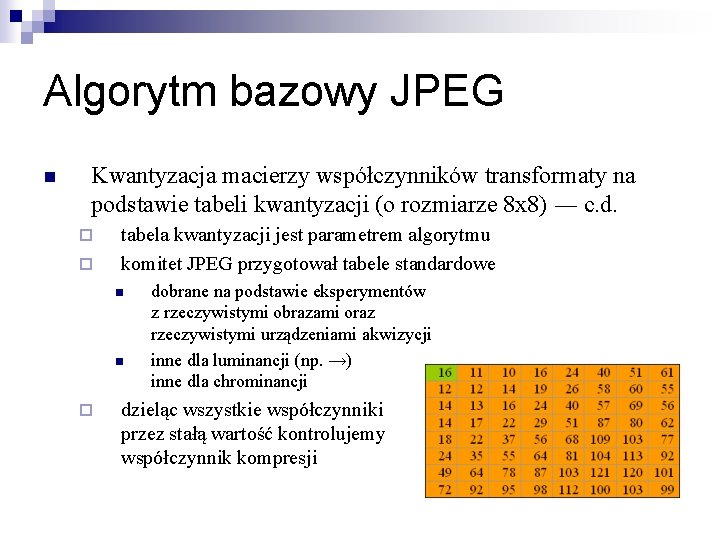 Algorytm bazowy JPEG n Kwantyzacja macierzy współczynników transformaty na podstawie tabeli kwantyzacji (o rozmiarze