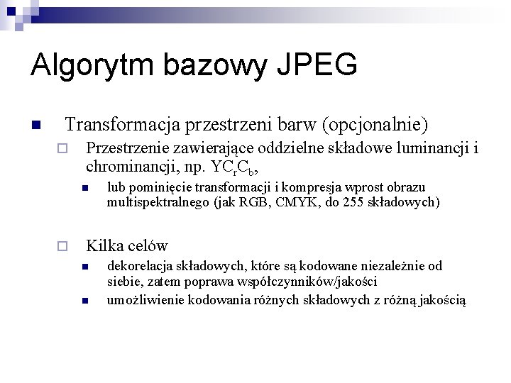 Algorytm bazowy JPEG n Transformacja przestrzeni barw (opcjonalnie) ¨ Przestrzenie zawierające oddzielne składowe luminancji