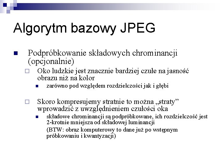 Algorytm bazowy JPEG n Podpróbkowanie składowych chrominancji (opcjonalnie) ¨ Oko ludzkie jest znacznie bardziej