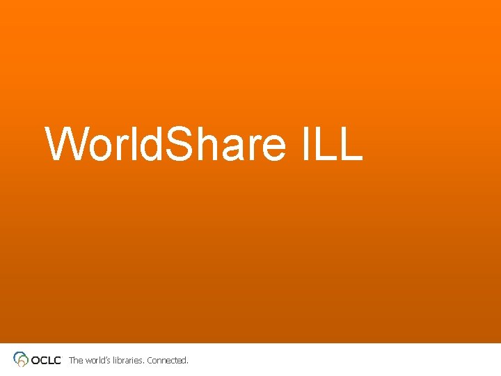 World. Share ILL The world’s libraries. Connected. 