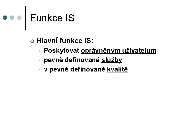 Funkce IS ¢ Hlavní funkce IS: • • • Poskytovat oprávněným uživatelům pevně definované