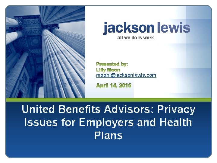 moonl@jacksonlewis. com United Benefits Advisors: Privacy Issues for Employers and Health Plans 2 