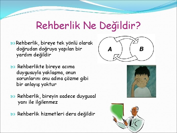 Rehberlik Ne Değildir? Rehberlik, bireye tek yönlü olarak doğrudan doğruya yapılan bir yardım değildir