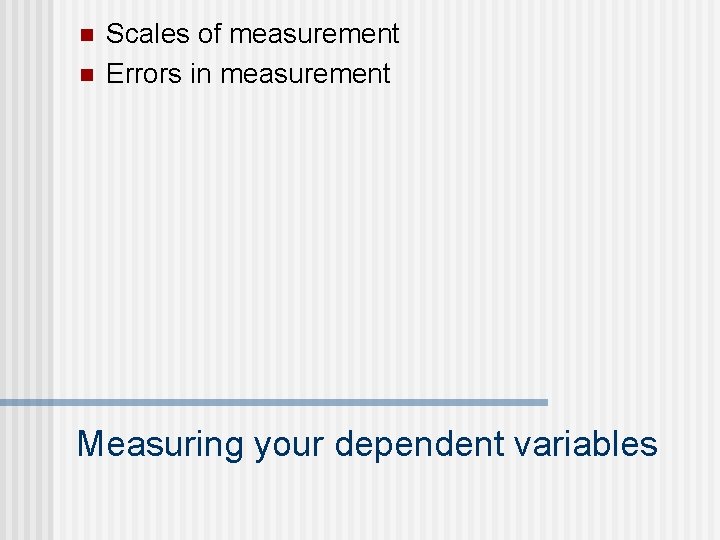 n n Scales of measurement Errors in measurement Measuring your dependent variables 
