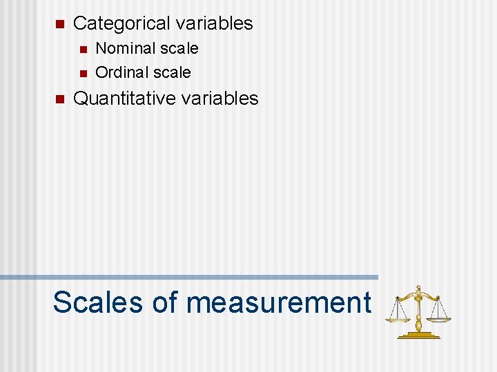 n Categorical variables n n n Nominal scale Ordinal scale Quantitative variables Scales of