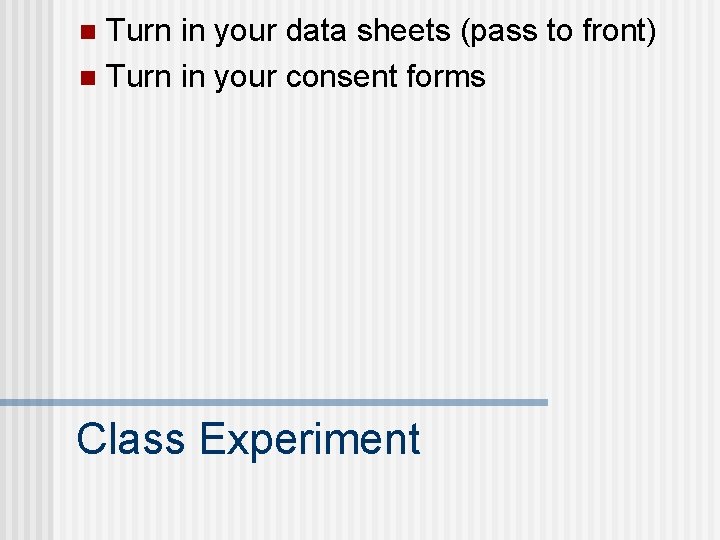 Turn in your data sheets (pass to front) n Turn in your consent forms