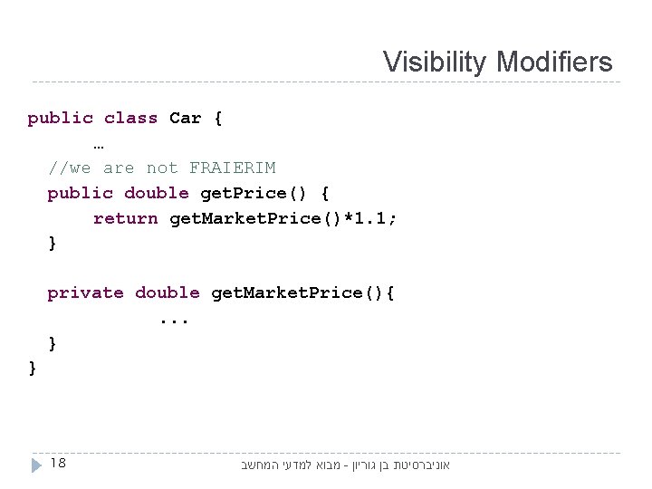 Visibility Modifiers public class Car { … //we are not FRAIERIM public double get.