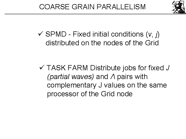 COARSE GRAIN PARALLELISM ü SPMD - Fixed initial conditions (v, j) distributed on the