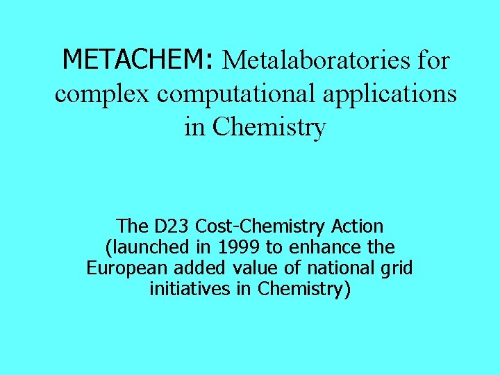 METACHEM: Metalaboratories for complex computational applications in Chemistry The D 23 Cost-Chemistry Action (launched