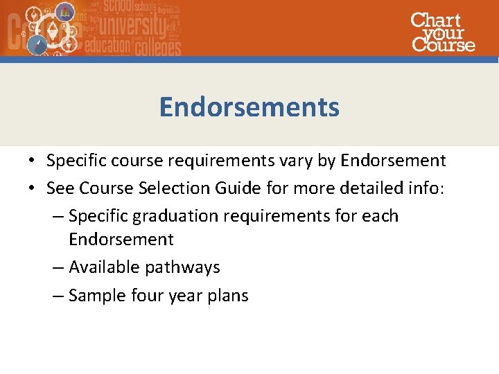 Endorsements • Specific course requirements vary by Endorsement • See Course Selection Guide for