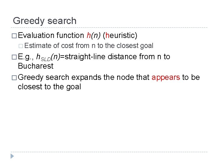 Greedy search � Evaluation � Estimate � E. g. , function h(n) (heuristic) of