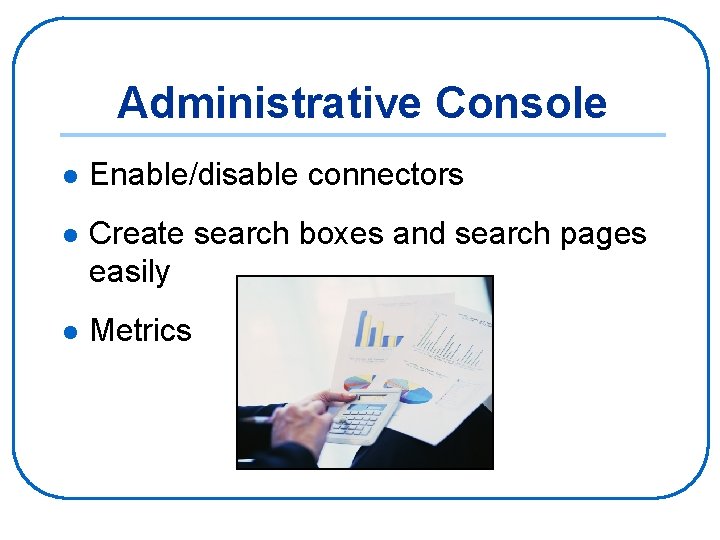 Administrative Console l Enable/disable connectors l Create search boxes and search pages easily l