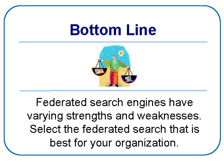 Bottom Line Federated search engines have varying strengths and weaknesses. Select the federated search