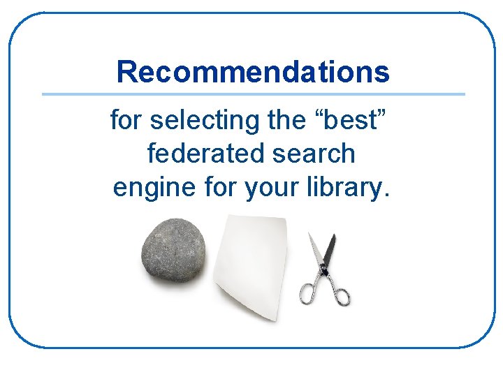 Recommendations for selecting the “best” federated search engine for your library. 