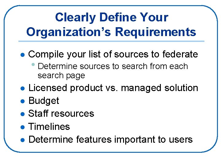 Clearly Define Your Organization’s Requirements l Compile your list of sources to federate •