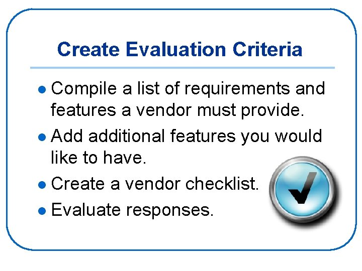 Create Evaluation Criteria Compile a list of requirements and features a vendor must provide.