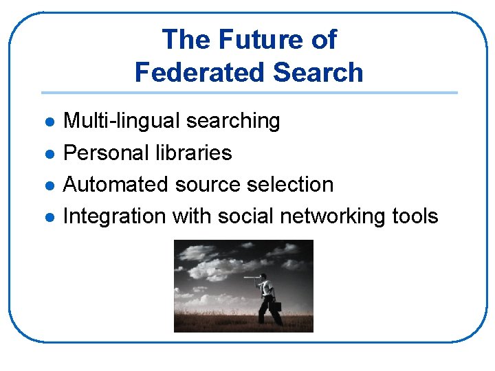 The Future of Federated Search l l Multi-lingual searching Personal libraries Automated source selection