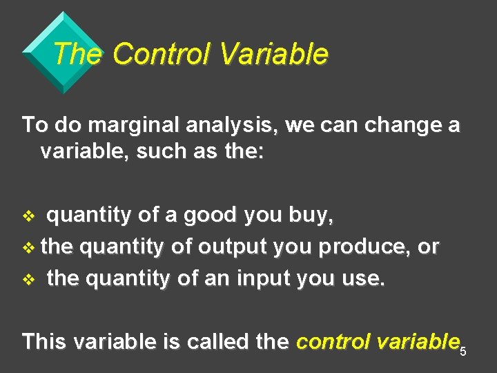 The Control Variable To do marginal analysis, we can change a variable, such as