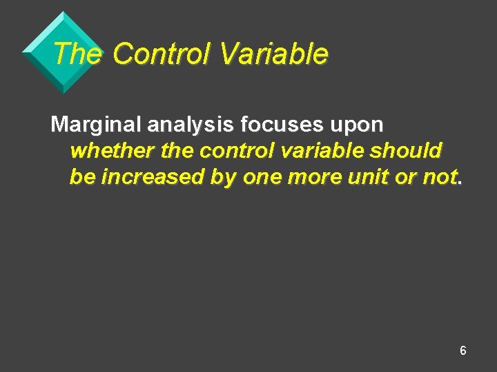 The Control Variable Marginal analysis focuses upon whether the control variable should be increased