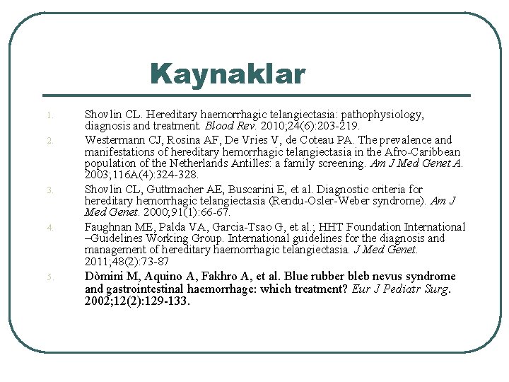 Kaynaklar 1. 2. 3. 4. 5. Shovlin CL. Hereditary haemorrhagic telangiectasia: pathophysiology, diagnosis and