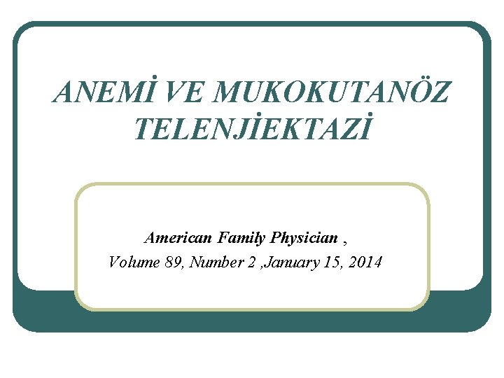ANEMİ VE MUKOKUTANÖZ TELENJİEKTAZİ American Family Physician , Volume 89, Number 2 , January