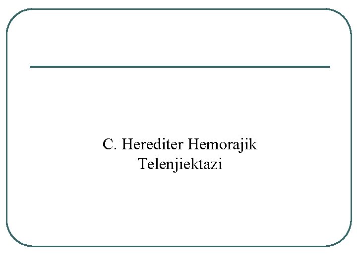 C. Herediter Hemorajik Telenjiektazi 